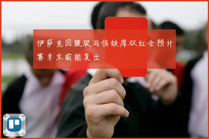 伊萨克因腹股沟伤缺席双红会预计赛季末前能复出