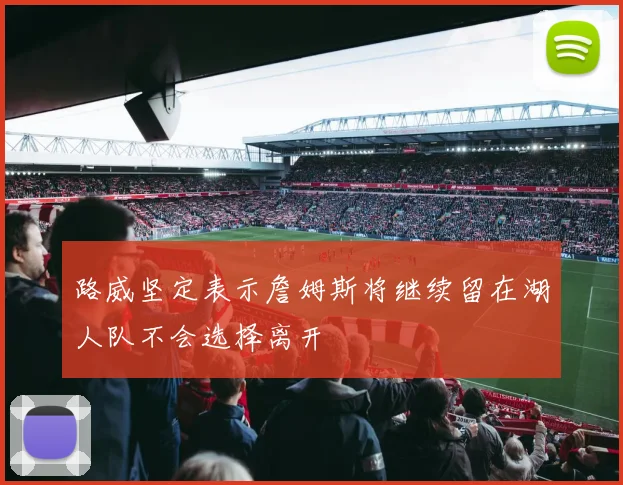 路威坚定表示詹姆斯将继续留在湖人队不会选择离开