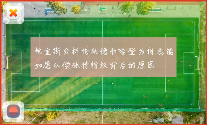帕金斯分析伦纳德和哈登为何总能如愿以偿独特特权背后的原因