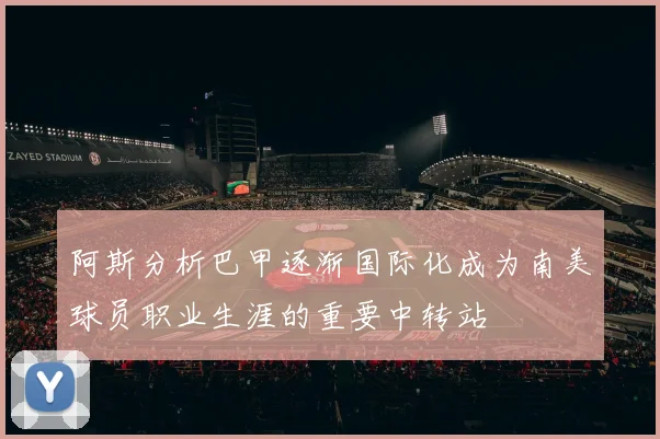 阿斯分析巴甲逐渐国际化成为南美球员职业生涯的重要中转站