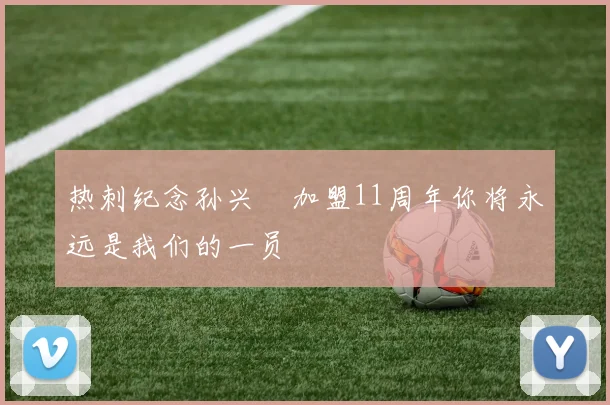 热刺纪念孙兴慜加盟11周年你将永远是我们的一员